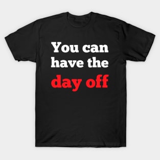 You can take the day off T-Shirt